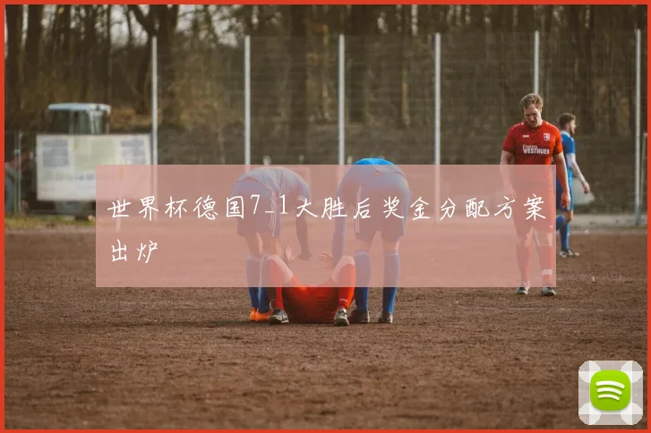 世界杯德国7_1大胜后奖金分配方案出炉