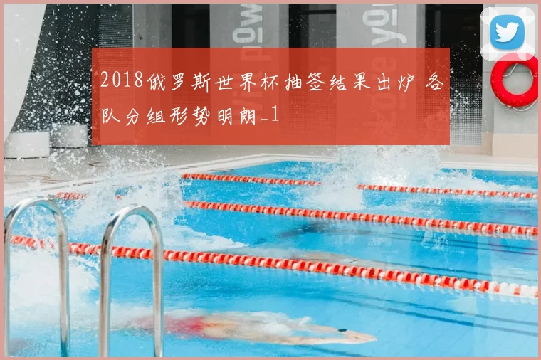 2018俄罗斯世界杯抽签结果出炉 各队分组形势明朗_1