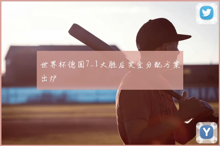 世界杯德国7_1大胜后奖金分配方案出炉